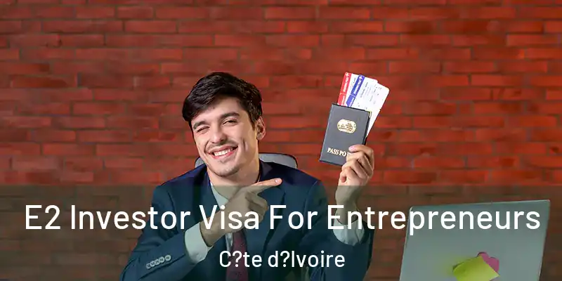  E2 Investor Visa For Entrepreneurs C?te d?Ivoire