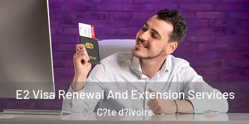  E2 Visa Renewal And Extension Services C?te d?Ivoire