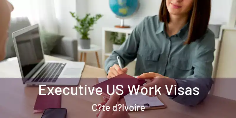  Executive US Work Visas C?te d?Ivoire