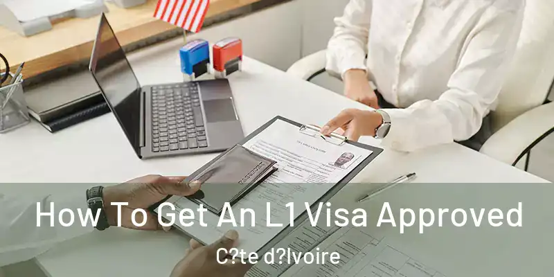  How To Get An L1 Visa Approved C?te d?Ivoire