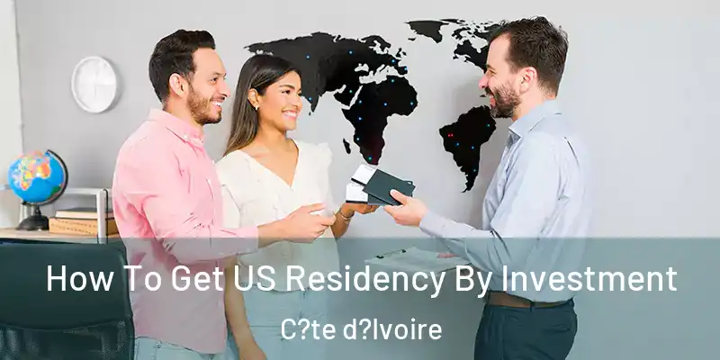  How To Get US Residency By Investment C?te d?Ivoire