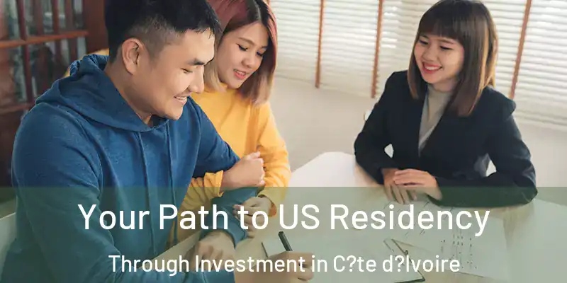  Your Path to US Residency Through Investment in C?te d?Ivoire